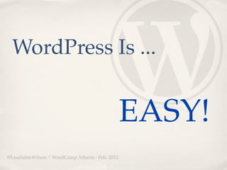 WordPress Is ...


                                                  EASY!
@LisaSabinWilson | WordCamp Atlanta - Feb. 2012
 