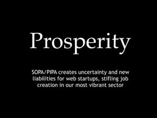 Prosperity
SOPA/PIPA creates uncertainty and new
liabilities for web startups, stifling job
   creation in our most vibrant sector
 