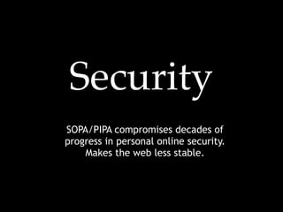 Security
SOPA/PIPA compromises decades of
progress in personal online security.
    Makes the web less stable.
 