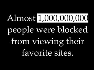 Almost 1,000,000,000
people were blocked
 from viewing their
    favorite sites.
 
