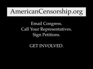 AmericanCensorship.org
        Email Congress.
   Call Your Representatives.
         Sign Petitions.

       GET INVOLVED.
 