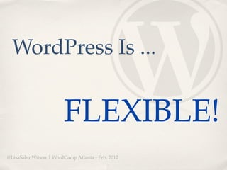WordPress Is ...


                        FLEXIBLE!
@LisaSabinWilson | WordCamp Atlanta - Feb. 2012
 