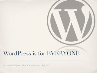 WordPress is for EVERYONE
@LisaSabinWilson | WordCamp Atlanta - Feb. 2012
 