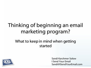 Thinking of beginning an email marketing program? What to keep in mind when getting started Sandi Karchmer Solow I Send Your Email [email_address] 