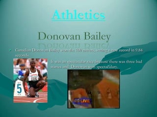 • Canadian Donovan Bailey won the 100 meters, setting a new record in 9.84
seconds.
It was an spectacular race because there was three bad
s
startes and Donovan won spectaculary.