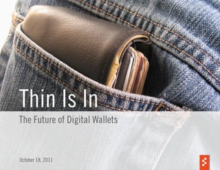Thin Is In
The Future of Digital Wallets


October 18, 2011                1
 