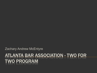 ATLANTA BAR ASSOCIATION - TWO FOR
TWO PROGRAM
Zachary Andrew McEntyre
 