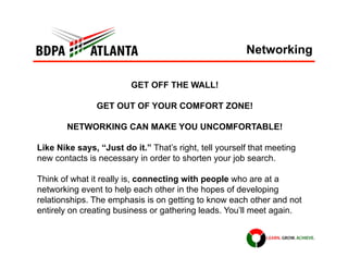 Networking
GET OFF THE WALL!
GET OUT OF YOUR COMFORT ZONE!
NETWORKING CAN MAKE YOU UNCOMFORTABLE!
Like Nike says, “Just do...
