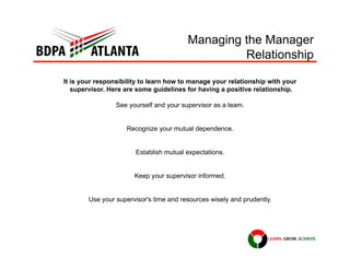 Managing the Manager
Relationship
It is your responsibility to learn how to manage your relationship with your
supervisor....