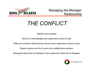 Managing the Manager
Relationship
THE CONFLICT
Explain your purpose.
Ask for or acknowledge your supervisor's point of vie...