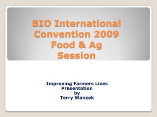 BIO International Convention 2009Food & Ag Session Improving Farmers Lives Presentation  by  Terry Wanzek 