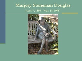 Marjory Stoneman Douglas (April 7, 1890 – May 14, 1998)   