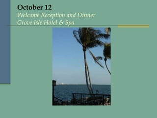 October 12 Welcome Reception and Dinner Grove Isle Hotel & Spa 