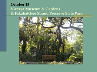 October 15 Vizcaya Museum & Gardens & Fakahatchee Strand Preserve State Park 