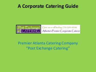 A Corporate Catering Guide

Premier Atlanta Catering Company
“Post Exchange Catering”

 