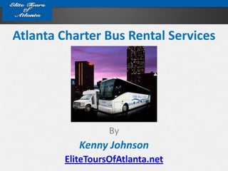 Atlanta Charter Bus Rental Services




                   By
            Kenny Johnson
         EliteToursOfAtlanta.net
 
