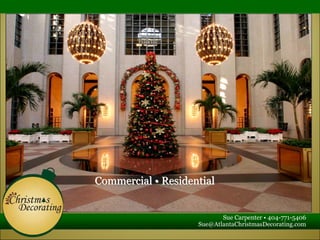 Commercial • Residential


                           Sue Carpenter • 404-771-5406
                    Sue@AtlantaChristmasDecorating.com
 
