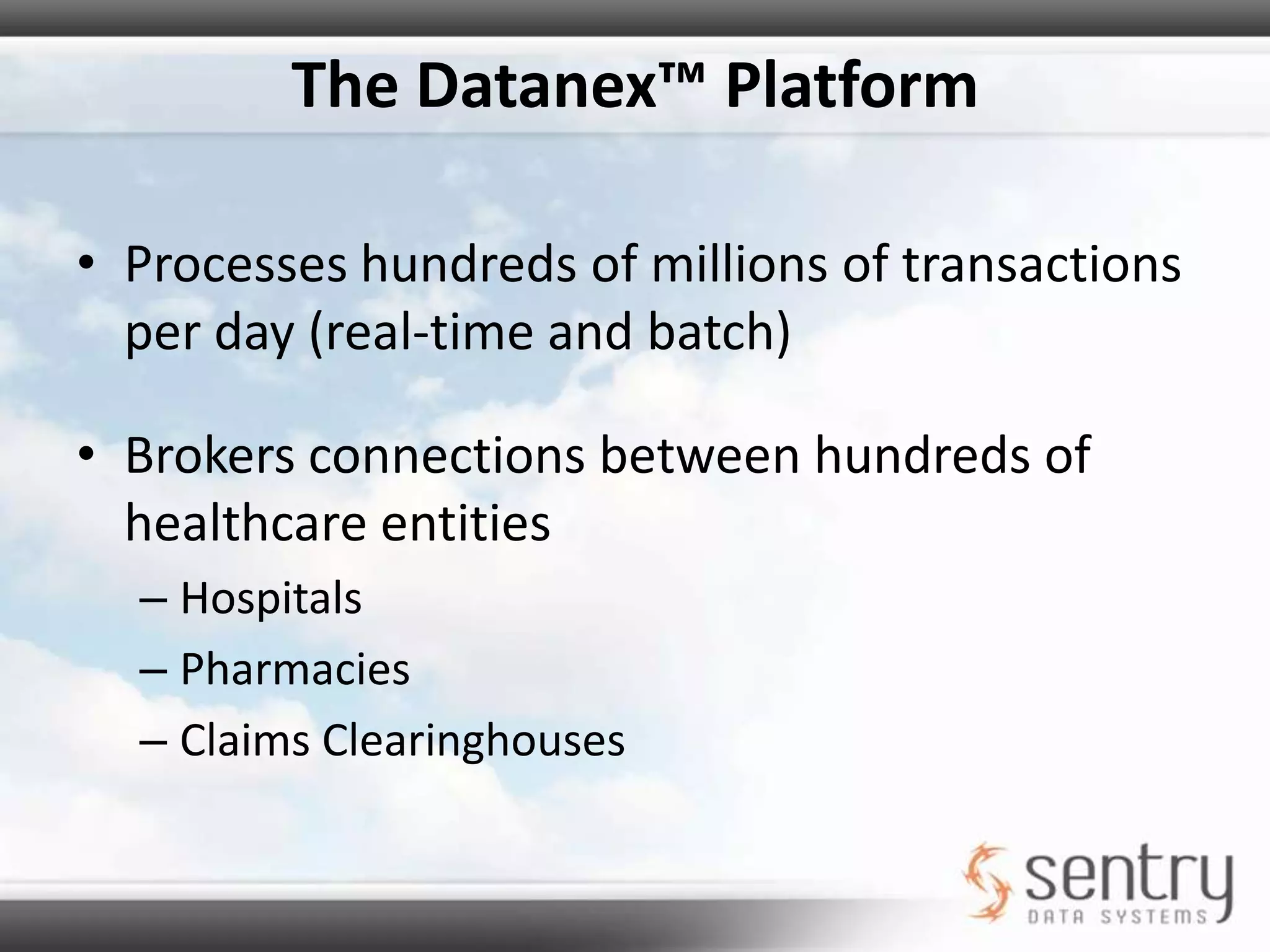 The Datanex™ Platform Supports Three Sentry Data Systems applications for hundreds of clientsOver 10 Million Patients, comprised of 2 Billion Patient Health Record Units (HRUs)More than 50,000 Providers, comprised of over a Million Health Record Units (HRUs)
