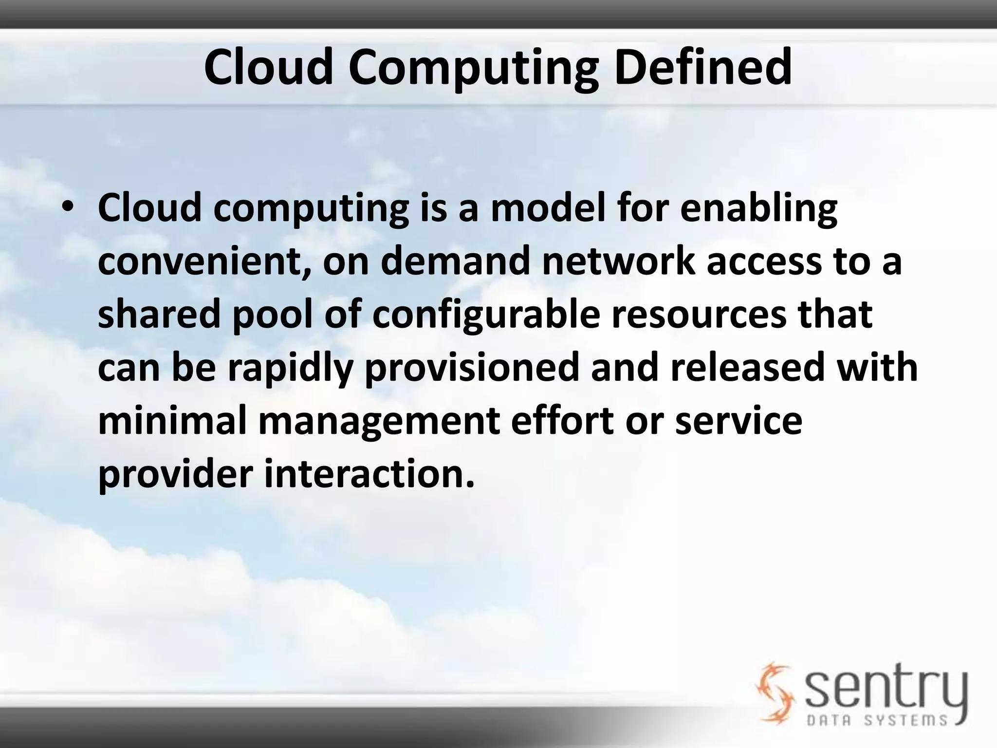 5 Essential Characteristicsof Cloud ComputingOn-demand self service – Unilaterally provision computing capabilities.Network Access – Network accessed through standard mechanisms.Pooled Resources – Supports multitenant modelRapid Elasticity – Rapid provisioning and scaling down of resourcesMeasured Service – Cloud systems automatically control and optimize resource use as needed. Pay for what you need and use, only!