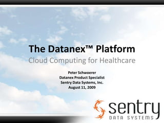 The Datanex™ Platform Cloud Computing for Healthcare Peter Schwoerer Datanex Product Specialist Sentry Data Systems, Inc.  August 11, 2009 