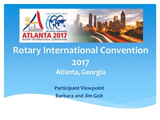 Rotary International Convention
2017
Atlanta, Georgia
Participant Viewpoint
Barbara and Jim Goit
 