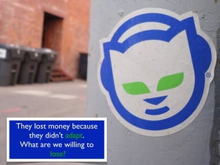 They lost money because
   they didn’t adapt.
 What are we willing to
          lose?
 