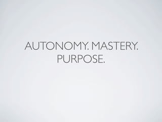 AUTONOMY. MASTERY.
    PURPOSE.
 