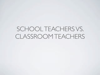 SCHOOL TEACHERS VS.
CLASSROOM TEACHERS
 