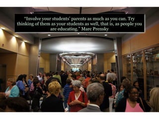 “Involve your students’ parents as much as you can. Try
thinking of them as your students as well, that is, as people you
                 are educating.” Marc Prensky
 