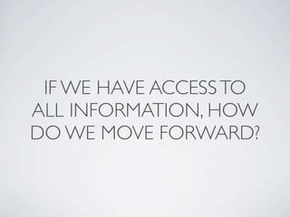 IF WE HAVE ACCESS TO
ALL INFORMATION, HOW
DO WE MOVE FORWARD?
 
