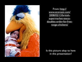From: http://
 www.ecorazzi.com/
  2008/02/13/british-
 supermarket-tesco-
doubles-order-for-free-
   range-chickens/




Is this picture okay to have
    in this presentation?
 