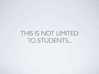 THIS IS NOT LIMITED
  TO STUDENTS...
 