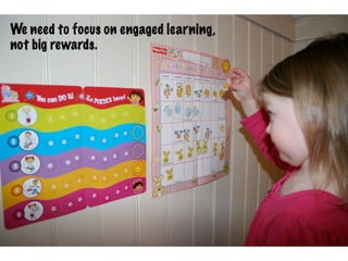 We need to focus on engaged learning,
not big rewards.
 