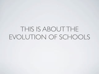 THIS IS ABOUT THE
EVOLUTION OF SCHOOLS
 
