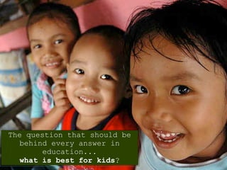 The question that should be
   behind every answer in
        education...
   what is best for kids?
 
