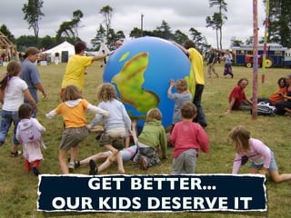 GET BETTER...
OUR KIDS DESERVE IT
 