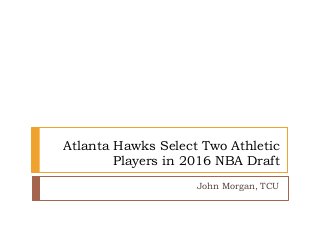 Atlanta Hawks Select Two Athletic
Players in 2016 NBA Draft
John Morgan, TCU
 