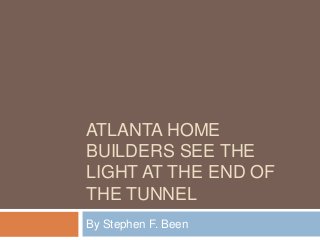 ATLANTA HOME
BUILDERS SEE THE
LIGHT AT THE END OF
THE TUNNEL
By Stephen F. Been

 