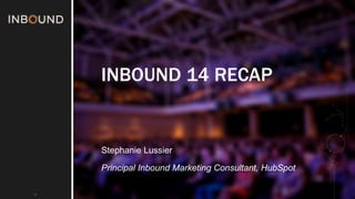 #INBOUND1 
4 
INBOUND 14 RECAP 
Stephanie Lussier 
Principal Inbound Marketing Consultant, HubSpot 
 