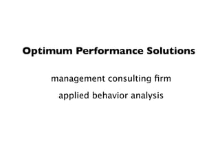Optimum Performance Solutions

    management consulting ﬁrm
      applied behavior analysis
 