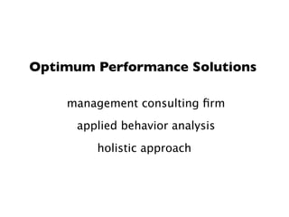 Optimum Performance Solutions

    management consulting ﬁrm
      applied behavior analysis
         holistic approach
 