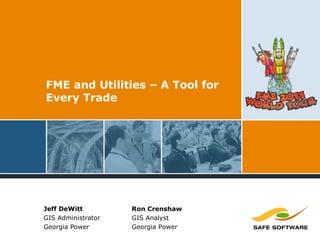 FME and Utilities – A Tool for
Every Trade
Jeff DeWitt
GIS Administrator
Georgia Power
Ron Crenshaw
GIS Analyst
Georgia Power
 