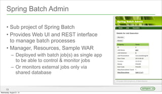 Spring Batch Admin
• Sub project of Spring Batch
• Provides Web UI and REST interface
to manage batch processes
• Manager,...