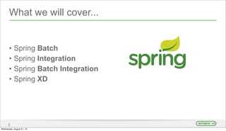 What we will cover...
• Spring Batch
• Spring Integration
• Spring Batch Integration
• Spring XD
2
Wednesday, August 21, 13
 
