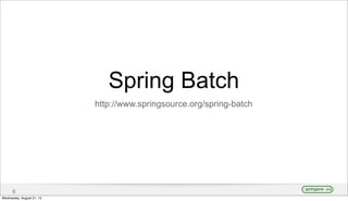6
Spring Batch
http://www.springsource.org/spring-batch
Wednesday, August 21, 13
 