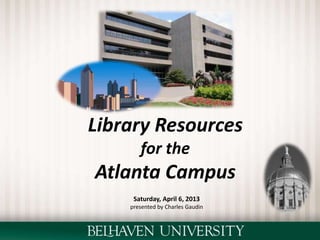 Library Resources
for the
Atlanta Campus
Saturday, April 6, 2013
presented by Charles Gaudin
 