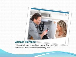 Atlanta Plumbers
We are dedicated to providing you the best plumbing
service in Atlanta and the surrounding area.
 