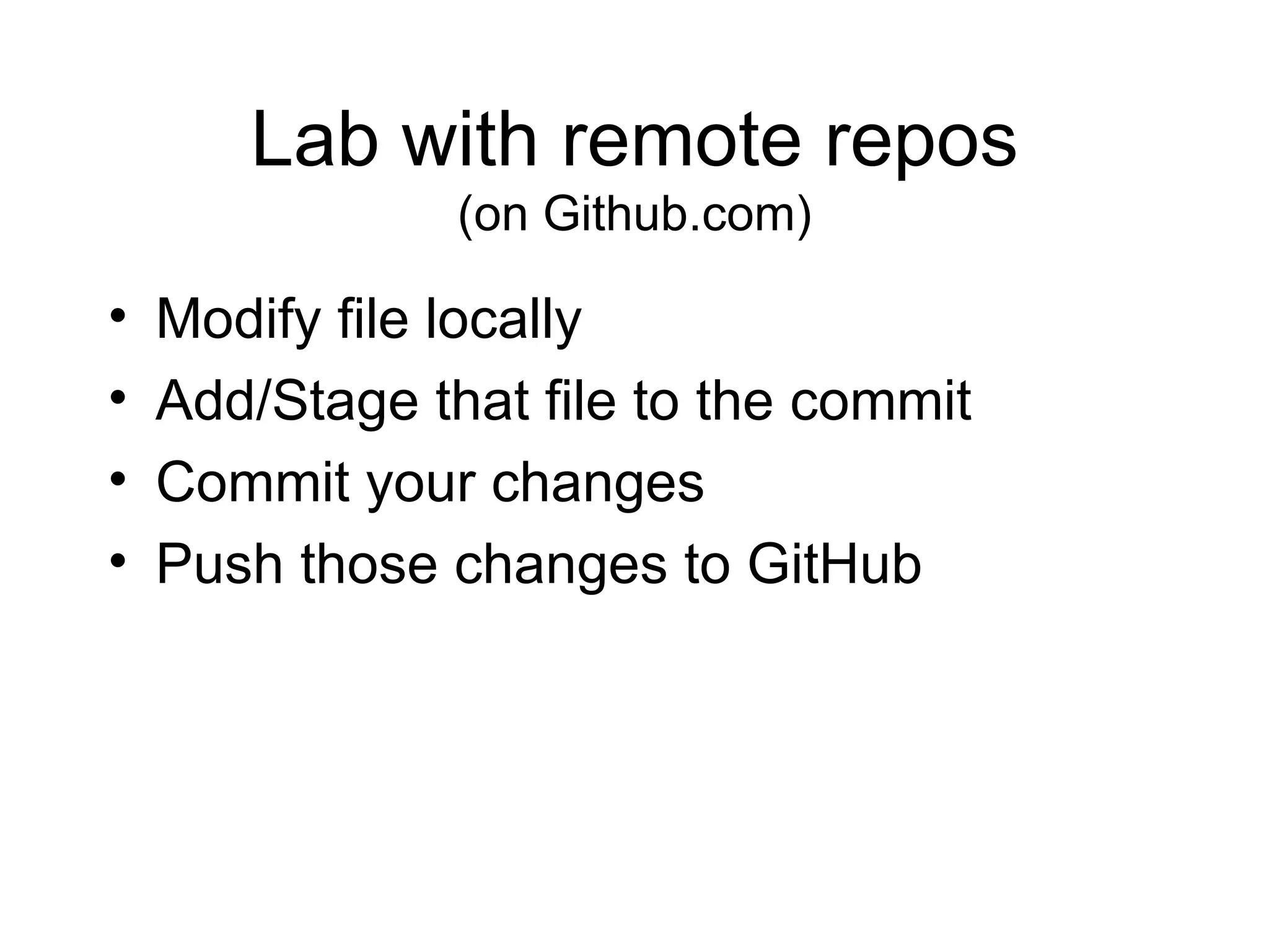 Lab with remote repos (on Github.com) Modify file locally Add/Stage that file to the commit Commit your changes Push those changes to GitHub 