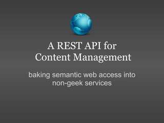 A REST API for  Content Management baking semantic web access into non-geek services 