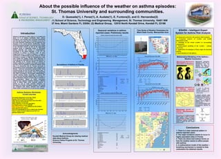 About the possible influence of the weather on asthma episodes:  St. Thomas University and surrounding communities. D. Quesada(1), I. Perez(1), A. Audate(1), E. Funtora(2), and O. Hernandez(2) (1) School of Science, Technology and Engineering  Management, St. Thomas University, 16401 NW 37 Ave, Miami Gardens FL 33054; (2) Medical Group,  12510 North Kendall Drive, Kendall FL 33186 IESARA – Intelligent Expert System for Asthma Risk Analysis Seasonal variations in asthma reported cases: Preliminary results Time Series of Weather Parameters for  Miami Dade County  Metropolitan Area Introduction An integrated system for risk analysis which includes: 1. Geospatial analysis of weather and health information (GIS). 2. Modeling of the urban weather in surrounding communities. 3. Mathematical modeling of the weather – asthma connection. 3. Application of techniques of fuzzy logics for decision making. 4. Determination of risk indexes. Asthma is estimated to affect about 5 % of adults and about 10 % of children worldwide. Both, asthma prevalence  and mortality have increased considerably over the last ten years and it is foreseen to be one of the most important respiratory and occupational lung diseases in the coming decade. Additionally, climatic and environmental changes occurring since the middle of the Twentieth Century as well as the aggravating pollution levels in megacities seems to exacerbate asthma episodes and number of hospitalizations. According to the latest estimates, in the U.S. the prevalence of asthma in children under 18 years ranges from 4.5 to 7 %, while in children 2 – 5 years is around 5.6 %. In Miami Dade County, where St. Thomas University is located, in 1999 the hospitalization rates were double the Healthy People 2010 objectives in every age group. Motivated by this existing situation, it was decided at St. Thomas School of Science to initiate a gathering of weather and health information, and also, look for possible correlations between these data. It is noteworthy that St. Thomas University is surrounded by many communities with a Hispanic and African – American composition predominantly. These minority groups are the one with the highest rates  of asthma prevalence and severity. Then, in partnership with AWS Convergence Technologies (WeatherBug) a weather tracking station operating on campus 24/7 year round has recorded weather data for six years. A careful statistical analysis of these data is included in this presentation. Based on health information obtained from regional hospitals located in different areas of Miami Dade, some seasonal patterns of asthma as well as some possible indicators are discussed for further correlation analysis. Our results are compared with others obtained from different States within continental U.S. as well as from oversea.  Mathematical Modeling of the Asthma – Weather Connection Macroscopic Mechanical  Description of Breathing Mathematical expressions appealing to basic laws of aerodynamics and that describe the basics of breathing and disorders within the lung functioning. Surveillance of Asthma in Florida Mesoscopicdescription of the immune response during an asthma episode A system of differential equations describes the population dynamics of each one of the cells involved in an asthma episode. Asthma Statistics Worldwide:  A brief overview # of people diagnosed: more than 150 M Europe: the # of cases has doubled USA: the # of cases has increased more than 60% India: between 15 and 20 M Africa: between 11 and 18% population # of deaths yearly: around 180,000 Miami Dade County – 7.1% Middle and HS children  were reported with asthma The # of hospitalizations due to asthma has doubled. The # 1 cause of school absences and 35 % of  parents missed work In asthmatic individuals, antigen presentation is thought to results in the polarization of T-cells towards  a Th2 patterns whereas T cells from non atopic, non-asthmatic individuals show the opposing Th1 (interferon-γ and IL2) pattern of cytokine secretion. A very complicated Network of cells (IL4, IL3, IL5, IL13- Cytokines, IgE – Immunoglobuline)Interacting and Competing. Microscopicgenetic of asthma - Bio-informatics of Asthma The multigenic nature of asthma has greatly hampered efforts to identify the specific genes involved. Genetic heterogeneity across populations, variability in disease expression, phenocopiesand uncontrolled environmental influences confound the analysis of asthma and other complex genetic disorders. Conclusions 1. There is a clear seasonal pattern in asthma reported cases. 2. The major incidence seems to occur in highly populated cities in Florida. 3. There are direct and indirect forms on how the weather seems to affect people with asthma. 4. A mathematical model of the weather – breathing mechanism is needed to fully understand the obtained results. Acknowledgments Kendall Medical Group for sharing medical data about Asthma. Science Fellow Program at St. Thomas University . 